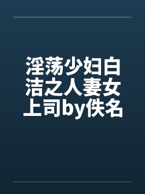 淫荡少妇白洁之人妻女上司by佚名封面
