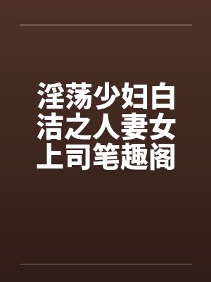 淫荡少妇白洁之人妻女上司笔趣阁无弹窗封面
