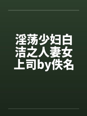 淫荡少妇白洁之人妻女上司by佚名笔趣阁无弹窗封面