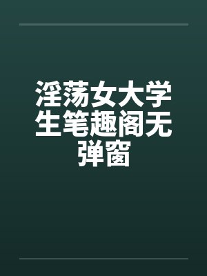 淫荡女大学生笔趣阁无弹窗封面