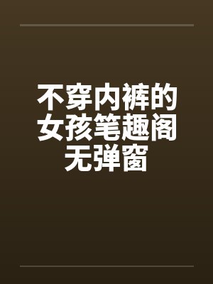 不穿内裤的女孩笔趣阁无弹窗封面