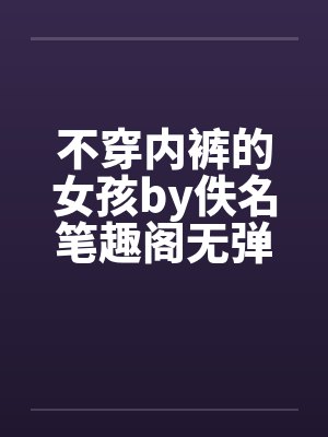 不穿内裤的女孩by佚名笔趣阁无弹窗封面