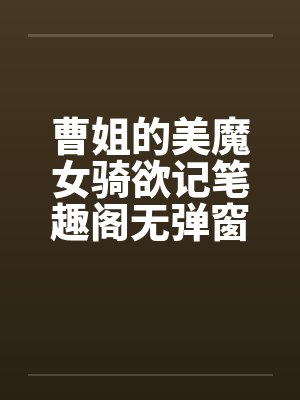 曹姐的美魔女骑欲记笔趣阁无弹窗封面