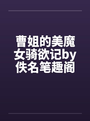 曹姐的美魔女骑欲记by佚名笔趣阁无弹窗封面