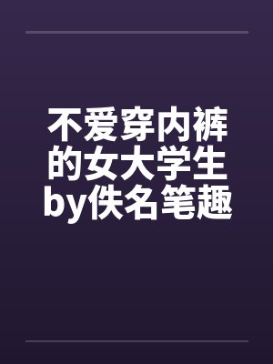 不爱穿内裤的女大学生by佚名笔趣阁无弹窗封面