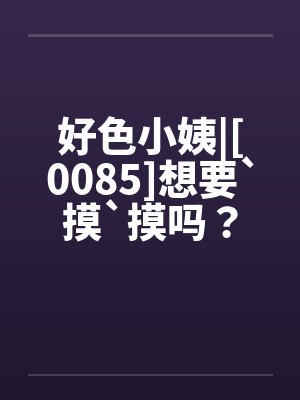 好色小姨|[0085]想要`摸`摸吗？封面