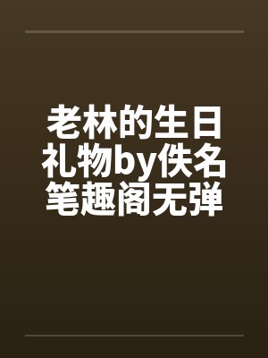 老林的生日礼物by佚名笔趣阁无弹窗封面