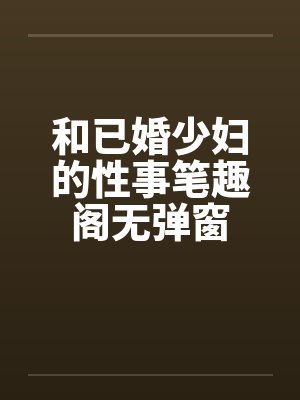 和已婚少妇的性事笔趣阁无弹窗封面
