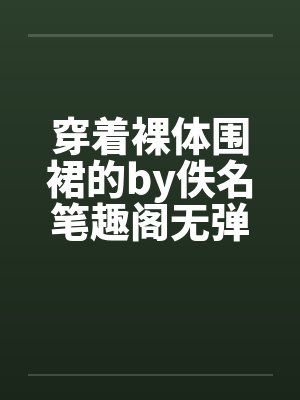 穿着裸体围裙的by佚名笔趣阁无弹窗封面