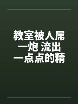 教室被人屌一炮 流出一点点的精液笔趣阁无弹窗封面