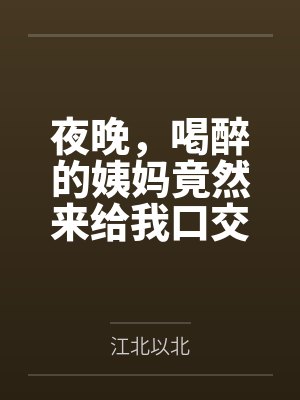 夜晚,喝醉的姨妈竟然来给我口交笔趣阁无弹窗封面