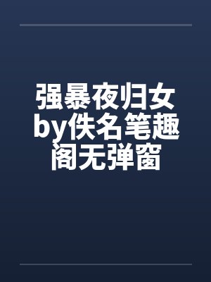 强暴夜归女by佚名笔趣阁无弹窗封面