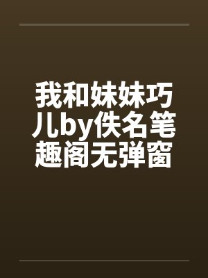 我和妹妹巧儿by佚名笔趣阁无弹窗封面