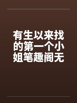 有生以来找的第一个小姐笔趣阁无弹窗封面