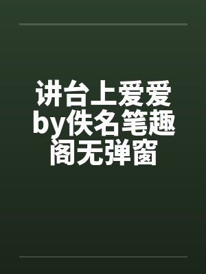 讲台上爱爱by佚名笔趣阁无弹窗封面