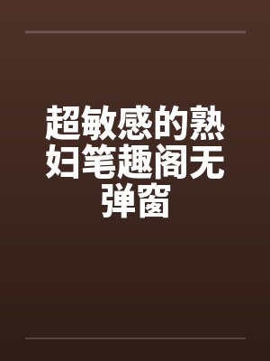 超敏感的熟妇笔趣阁无弹窗封面