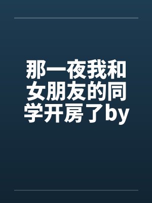 那一夜我和女朋友的同学开房了by佚名封面