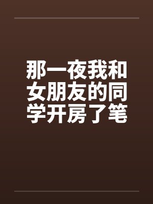 那一夜我和女朋友的同学开房了笔趣阁无弹窗封面
