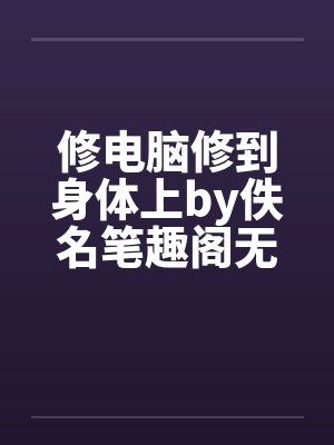 修电脑修到身体上by佚名笔趣阁无弹窗封面