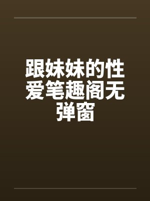 跟妹妹的性爱笔趣阁无弹窗封面