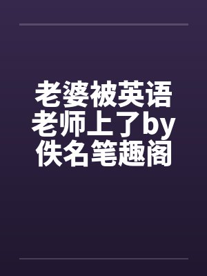 老婆被英语老师上了by佚名笔趣阁无弹窗封面