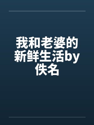 我和老婆的新鲜生活by佚名封面