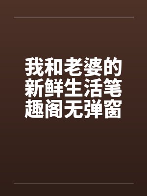 我和老婆的新鲜生活笔趣阁无弹窗封面
