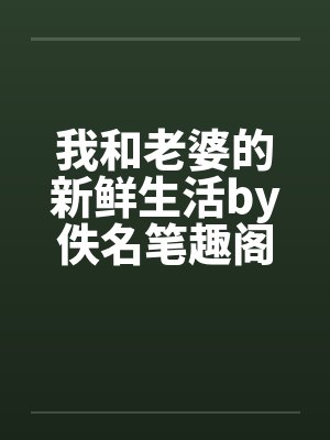 我和老婆的新鲜生活by佚名笔趣阁无弹窗封面