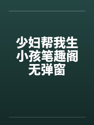 少妇帮我生小孩笔趣阁无弹窗封面