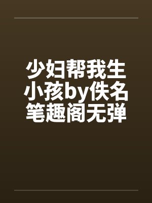 少妇帮我生小孩by佚名笔趣阁无弹窗封面