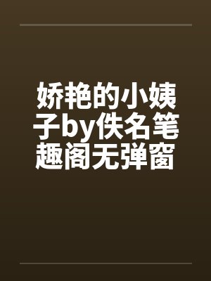 娇艳的小姨子by佚名笔趣阁无弹窗封面