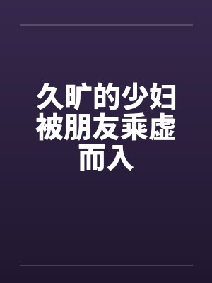 久旷的少妇被朋友乘虚而入封面