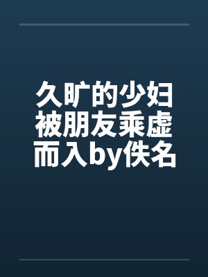 久旷的少妇被朋友乘虚而入by佚名封面