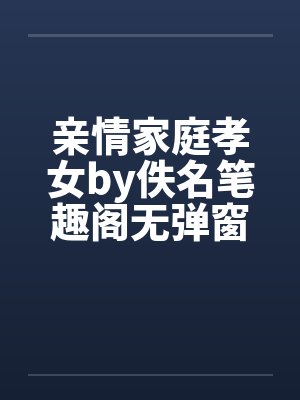 亲情家庭孝女by佚名笔趣阁无弹窗封面