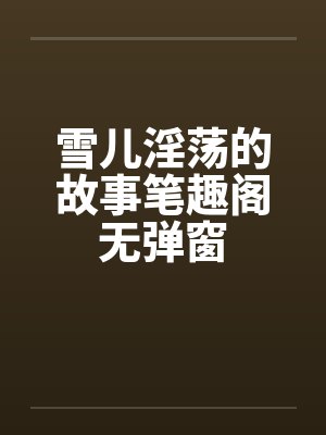 雪儿淫荡的故事笔趣阁无弹窗封面
