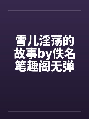 雪儿淫荡的故事by佚名笔趣阁无弹窗封面