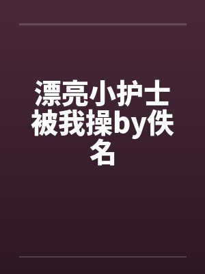 漂亮小护士被我操by佚名封面