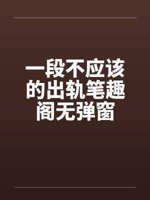 一段不应该的出轨笔趣阁无弹窗封面