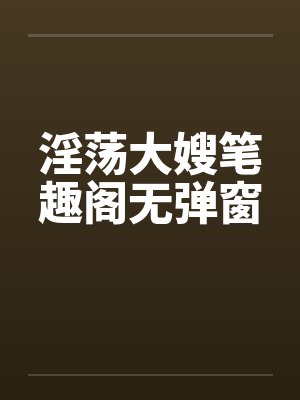 淫荡大嫂笔趣阁无弹窗封面