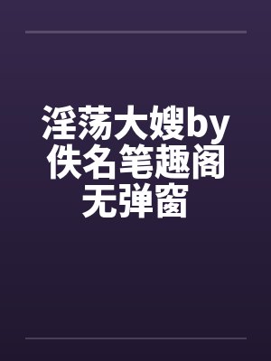 淫荡大嫂by佚名笔趣阁无弹窗封面