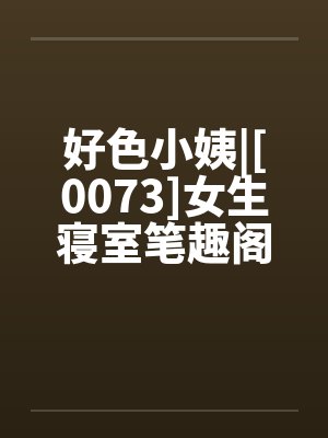 好色小姨|[0073]女生寝室笔趣阁无弹窗封面