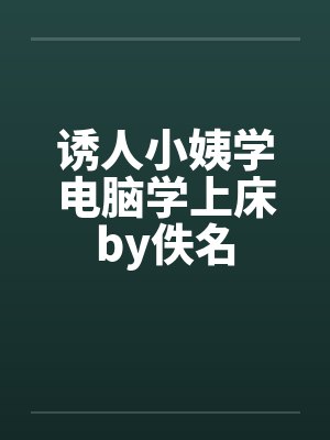 诱人小姨学电脑学上床by佚名封面