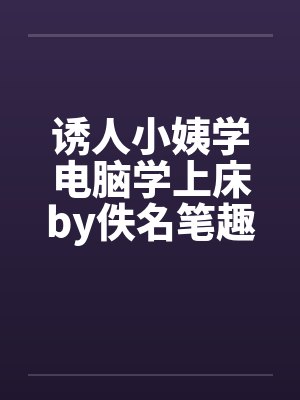 诱人小姨学电脑学上床by佚名笔趣阁无弹窗封面