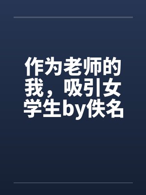 作为老师的我，吸引女学生by佚名笔趣阁无弹窗封面