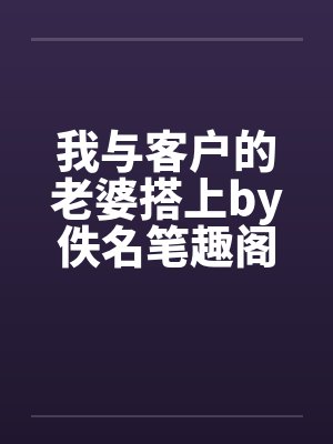 我与客户的老婆搭上by佚名笔趣阁无弹窗封面
