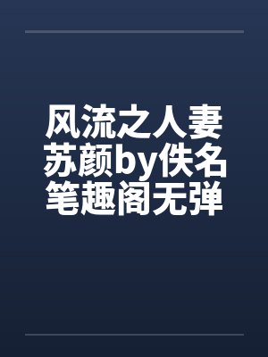 风流之人妻苏颜by佚名笔趣阁无弹窗封面