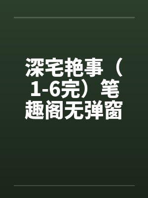 深宅艳事（1-6完）笔趣阁无弹窗封面