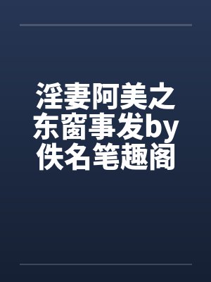 淫妻阿美之东窗事发by佚名笔趣阁无弹窗封面