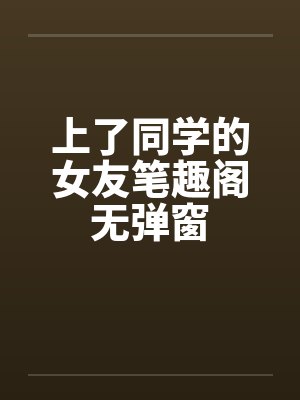 上了同学的女友笔趣阁无弹窗封面