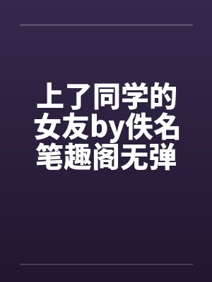 上了同学的女友by佚名笔趣阁无弹窗封面